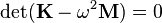 \mbox{det}(\mathbf{K}-\omega^2\mathbf{M})=0
