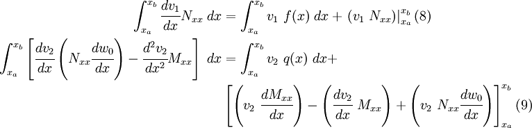 \begin{align}
  \int_{x_a}^{x_b} \cfrac{dv_1}{dx} N_{xx}~dx & =
  \int_{x_a}^{x_b} v_1~f(x)~dx + \left.(v_1~N_{xx})\right|_{x_a}^{x_b}
  \text{(8)} \qquad \\
  \int_{x_a}^{x_b} \left[
  \cfrac{dv_2}{dx}\left(N_{xx}\cfrac{dw_0}{dx}\right) -
  \cfrac{d^2v_2}{dx^2}M_{xx}\right]~dx & =
  \int_{x_a}^{x_b} v_2~q(x)~dx +\\
  &\left[\left(v_2~\cfrac{dM_{xx}}{dx}\right) -
  \left(\cfrac{dv_2}{dx}~M_{xx}\right) +
  \left(v_2~N_{xx}\cfrac{dw_0}{dx}\right)\right]_{x_a}^{x_b}
  \text{(9)} \qquad 
  \end{align}