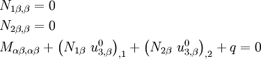 \begin{align}
& N_{1\beta, \beta} = 0 \\
& N_{2\beta, \beta} = 0 \\
& M_{\alpha\beta,\alpha\beta} + 
 \left(N_{1\beta}~u^0_{3,\beta}\right)_{,1} + 
 \left(N_{2\beta}~u^0_{3,\beta}\right)_{,2} + q = 0
\end{align}
