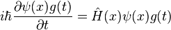 i\hbar \frac{\partial \psi(x)g(t)}{\partial t} = \hat{H}(x) \psi(x) g(t)