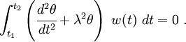 
        \int_{t_1}^{t_2} 
        \left(\cfrac{d^2\theta}{dt^2} + \lambda^2\theta\right)~w(t)~dt = 0~.
      