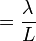 \ =\frac{\lambda}{L}