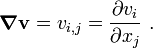 
\boldsymbol{\nabla} \mathbf{v} = v_{i,j} = \frac{\partial v_i}{\partial x_j} ~.
