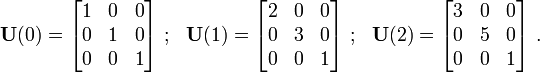 
 \mathbf{U}(0) = \begin{bmatrix}
 1 & 0 & 0 \\
 0 & 1 & 0 \\
 0 & 0 & 1
 \end{bmatrix}~;~~
 \mathbf{U}(1) = \begin{bmatrix}
 2 & 0 & 0 \\
 0 & 3 & 0 \\
 0 & 0 & 1
 \end{bmatrix}~;~~
 \mathbf{U}(2) = \begin{bmatrix}
 3 & 0 & 0 \\
 0 & 5 & 0 \\
 0 & 0 & 1
 \end{bmatrix}~.
