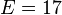 E=17