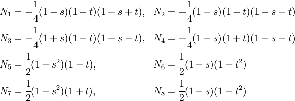 
  \begin{align}
    N_1 & = -\cfrac{1}{4}(1-s)(1-t)(1+s+t),& N_2 & = -\cfrac{1}{4}(1+s)(1-t)(1-s+t) \\
    N_3 & = -\cfrac{1}{4}(1+s)(1+t)(1-s-t),& N_4 & = -\cfrac{1}{4}(1-s)(1+t)(1+s-t) \\ 
    N_5 & = \cfrac{1}{2}(1-s^2)(1-t),& N_6 & = \cfrac{1}{2}(1+s)(1-t^2) \\
    N_7 & = \cfrac{1}{2}(1-s^2)(1+t),& N_8 & = \cfrac{1}{2}(1-s)(1-t^2) 
  \end{align}
  