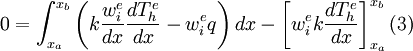
0=\int_{x_a}^{x_b} \left(k\frac{w_i^e}{dx}\frac{dT_h^e}{dx}-
w_i^eq\right)dx-\left[w_i^ek\frac{dT_h^e}{dx}\right]_{x_a}^{x_b}
\text{(3)} \qquad 
