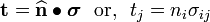 
       \mathbf{t} = \widehat{\mathbf{n}}\bullet\boldsymbol{\sigma} ~~\text{or,}~~ t_j = n_i \sigma_{ij}
    