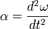 \alpha = \frac{d^2\omega}{dt^2}