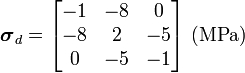 
      {
        \boldsymbol{\sigma}_d = \begin{bmatrix}
                  -1 & -8 & 0 \\ -8 & 2 & -5 \\ 0 & -5 & -1
                  \end{bmatrix}~(\text{MPa})
      }
    