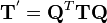 
\mathbf{T}^{'} = \mathbf{Q}^T \mathbf{T} \mathbf{Q}

