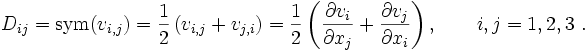 
D_{ij} = \text{sym}(v_{i,j}) = \frac{1}{2}\left(v_{i,j} + v_{j,i}\right) = 
 \frac{1}{2}\left(\frac{\partial v_i}{\partial x_j} + \frac{\partial v_j}{\partial x_i}\right), 
\qquad i,j=1,2,3~.
