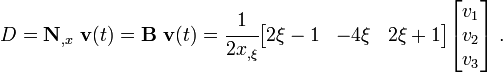 
{
D = \mathbf{N}_{,x}~\mathbf{v}(t) = \mathbf{B}~\mathbf{v}(t) = 
\cfrac{1}{2 x_{,\xi}}
 \begin{bmatrix}
 2\xi-1 & - 4\xi & 2\xi+1
 \end{bmatrix} 
 \begin{bmatrix}
 v_1 \\ v_2 \\ v_3
 \end{bmatrix} ~.
}
