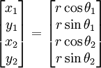 
\begin{bmatrix} x_1 \\ y_1 \\ x_2 \\ y_2 \end{bmatrix} = 
\begin{bmatrix} r\cos\theta_1 \\ r\sin\theta_1 \\ 
r\cos\theta_2 \\ r\sin\theta_2 \end{bmatrix} 
