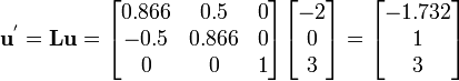 
\mathbf{u}^{'} = \mathbf{L} \mathbf{u} =
\begin{bmatrix}
0.866 & 0.5 & 0 \\
-0.5 & 0.866 & 0 \\
 0 & 0 & 1
\end{bmatrix}
\begin{bmatrix}
-2 \\ 0 \\ 3
\end{bmatrix} =
\begin{bmatrix}
-1.732 \\ 1 \\ 3
\end{bmatrix}
