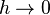 h \rightarrow 0