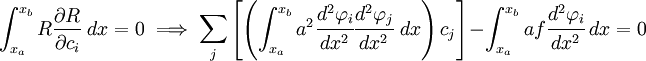 
\int_{x_a}^{x_b} R\frac{\partial R}{\partial c_i}~dx = 0 \implies
 \sum_j \left[
\left(\int_{x_a}^{x_b} 
 a^2\cfrac{d^2\varphi_i}{dx^2}\cfrac{d^2\varphi_j}{dx^2}~dx\right)
 c_j \right] -
 \int_{x_a}^{x_b} af\cfrac{d^2\varphi_i}{dx^2}~dx
 = 0
