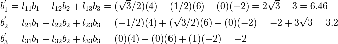 \begin{align}
      b_1^{'} & = l_{11} b_1 + l_{12} b_2 + l_{13} b_3 = 
            (\sqrt{3}/2)(4) + (1/2)(6) + (0)(-2)  = 2\sqrt{3} + 3 = 6.46 \\
      b_2^{'} & = l_{21} b_1 + l_{22} b_2 + l_{23} b_3 = 
            (-1/2)(4) + (\sqrt{3}/2)(6) + (0)(-2)  = -2 + 3\sqrt{3} = 3.2\\
      b_3^{'} & = l_{31} b_1 + l_{32} b_2 + l_{33} b_3 = 
            (0)(4) + (0)(6) + (1)(-2)  = -2 
    \end{align}