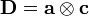  \mathbf{D} = \mathbf{a}\otimes\mathbf{c}