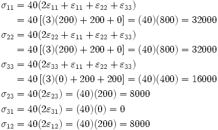 \begin{align}
  \sigma_{11} & = 40(2\varepsilon_{11} + \varepsilon_{11} + \varepsilon_{22}
                     + \varepsilon_{33}) \\
              & = 40\left[(3)(200) + 200 + 0\right]  = (40)(800) = 32000 \\
  \sigma_{22} & = 40(2\varepsilon_{22} + \varepsilon_{11} + \varepsilon_{22}
                     + \varepsilon_{33}) \\
              & = 40\left[(3)(200) + 200 + 0\right]  = (40)(800) = 32000 \\
  \sigma_{33} & = 40(2\varepsilon_{33} + \varepsilon_{11} + \varepsilon_{22}
                     + \varepsilon_{33}) \\
              & = 40\left[(3)(0) + 200 + 200\right]  = (40)(400) = 16000 \\
  \sigma_{23} & = 40(2\varepsilon_{23})  = (40)(200) = 8000\\
  \sigma_{31} & = 40(2\varepsilon_{31})  = (40)(0) = 0\\
  \sigma_{12} & = 40(2\varepsilon_{12})  = (40)(200) = 8000
\end{align}