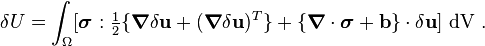 
   \delta U = \int_{\Omega} [\boldsymbol{\sigma}:
\tfrac{1}{2}\{\boldsymbol{\nabla}\delta\mathbf{u}+(\boldsymbol{\nabla}\delta\mathbf{u})^T\} + \{\boldsymbol{\nabla}\cdot\boldsymbol{\sigma}+\mathbf{b}\}\cdot\delta\mathbf{u}]~{\rm dV} ~.
 