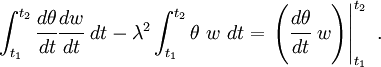 
        {
        \int_{t_1}^{t_2} \cfrac{d\theta}{dt}\cfrac{dw}{dt}~dt - 
        \lambda^2\int_{t_1}^{t_2}\theta~w~dt = 
        \left.\left(\cfrac{d\theta}{dt}~w\right)\right|_{t_1}^{t_2} ~.
        }
      