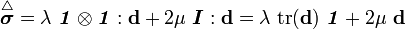 
\overset{\triangle}{\boldsymbol{\sigma}} = \lambda~\boldsymbol{\mathit{1}}\otimes\boldsymbol{\mathit{1}}:\mathbf{d} + 2\mu~\boldsymbol{I}:\mathbf{d}
= \lambda~\text{tr}(\mathbf{d})~\boldsymbol{\mathit{1}} + 2\mu~\mathbf{d}
