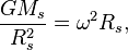  ~\frac { G M_s}{ R^2_s } = \omega^2 R_s , 