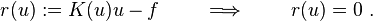 
    r(u) := K(u) u - f  \qquad \implies \qquad r(u) = 0 ~.
  