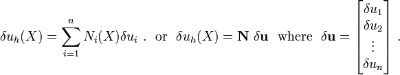 
{
\delta u_h(X) = \sum_{i=1}^n N_i(X) \delta u_i ~.
} ~~\text{or}~~
{
\delta u_h(X) = \mathbf{N}~\delta \mathbf{u} 
} ~~\text{where}~~
\delta \mathbf{u} = \begin{bmatrix}
 \delta u_1 \\ \delta u_2 \\ \vdots \\ \delta u_n 
 \end{bmatrix} ~.
