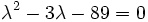 
       \lambda^2 - 3\lambda - 89 = 0
    