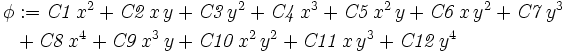 
\begin{align}
\phi &:= \mathit{C1}\,x^{2} + \mathit{C2}\,x\,y + \mathit{C3}\,y
^{2} + \mathit{C4}\,x^{3} + \mathit{C5}\,x^{2}\,y + \mathit{C6}\,
x\,y^{2} + \mathit{C7}\,y^{3} \\
& + \mathit{C8}\,x^{4} +\mathit{C9}\,x^{3}\,y + \mathit{C10}\,x^{2}\,y^{2} + \mathit{C11}\,x\,y^{3} + \mathit{C12}\,y^{4} 
\end{align}
