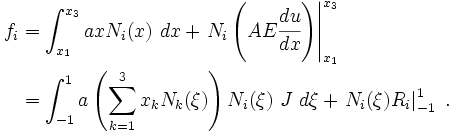 \begin{align}
  f_i & = \int_{x_1}^{x_3} axN_i(x)~dx +
  \left.N_i\left(AE\cfrac{du}{dx}\right)\right|_{x_1}^{x_3} \\
  & = \int_{-1}^{1} a\left(\sum_{k=1}^3 x_k N_k(\xi)\right)
  N_i(\xi)~J~d\xi +
  \left.N_i(\xi)R_i\right|_{-1}^{1}~.
  \end{align}