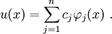 
u(x) = \sum_{j=1}^n c_j \varphi_j(x) ~.

