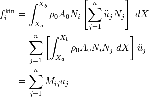 
\begin{align}
f^{\text{kin}}_i 
& = \int_{X_a}^{X_b} \rho_0 A_0 N_i 
\left[\sum_{j=1}^n \ddot{u}_j N_j\right]~dX \\
& = \sum_{j=1}^n 
\left[\int_{X_a}^{X_b} \rho_0 A_0 N_i N_j~dX\right] \ddot{u}_j \\
& = \sum_{j=1}^n M_{ij} a_j
\end{align}
