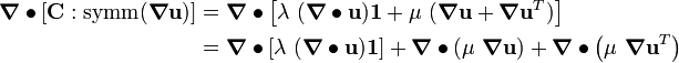 \begin{align}
  \boldsymbol{\nabla}\bullet{\left[\mathbf{C} : \text{symm}(\boldsymbol{\nabla}\mathbf{u})\right]} & =
       \boldsymbol{\nabla}\bullet{\left[\lambda~(\boldsymbol{\nabla}\bullet\mathbf{u})\mathbf{1} + \mu~(\boldsymbol{\nabla}\mathbf{u} + \boldsymbol{\nabla}\mathbf{u}^T)\right]} \\
       & = \boldsymbol{\nabla}\bullet{\left[\lambda~(\boldsymbol{\nabla}
\bullet\mathbf{u})\mathbf{1}\right]} + 
           \boldsymbol{\nabla}\bullet{\left(\mu~\boldsymbol{\nabla}\mathbf{u}\right)} + 
           \boldsymbol{\nabla}\bullet{\left(\mu~\boldsymbol{\nabla}\mathbf{u}^T\right)}
\end{align}