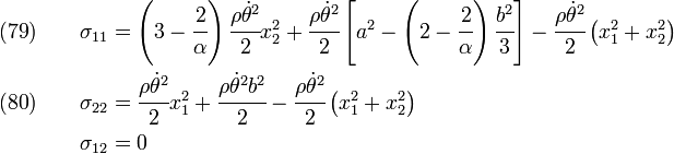 \begin{align}
    \text{(79}) \qquad \sigma_{11} & =
      \left(3-\cfrac{2}{\alpha}\right) \cfrac{\rho\dot{\theta}^2}{2} x_2^2 +
     \cfrac{\rho\dot{\theta}^2}{2}\left[a^2-
     \left(2-\cfrac{2}{\alpha}\right)\cfrac{b^2}{3} \right]
      -\cfrac{\rho\dot{\theta}^2}{2} \left(x_1^2 + x_2^2\right)\\
    \text{(80}) \qquad \sigma_{22} & =
      \cfrac{\rho\dot{\theta}^2}{2} x_1^2 +
      \cfrac{\rho\dot{\theta}^2b^2}{2}
      -\cfrac{\rho\dot{\theta}^2}{2} \left(x_1^2 + x_2^2\right) \\
     \qquad \sigma_{12} & = 0
  \end{align}