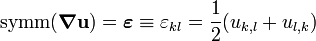 
   \text{symm}(\boldsymbol{\nabla}\mathbf{u}) = \boldsymbol{\varepsilon} \equiv \varepsilon_{kl} = \frac{1}{2}(u_{k,l} + u_{l,k})
