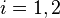 i = 1, 2