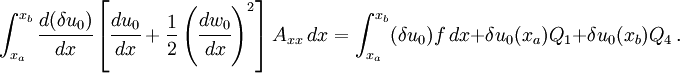 
 \int_{x_a}^{x_b} \cfrac{d(\delta u_0)}{dx}
\left[\cfrac{du_0}{dx} + \frac{1}{2}\left(\cfrac{dw_0}{dx}\right)^2\right]
 A_{xx}~dx =
 \int_{x_a}^{x_b} (\delta u_0) f~dx + \delta u_0(x_a) Q_1 +
 \delta u_0(x_b) Q_4 ~.
 