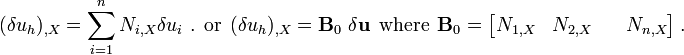 
{
(\delta u_h)_{,X} = \sum_{i=1}^n N_{i,X} \delta u_i ~.
} ~~\text{or}~~
{
(\delta u_h)_{,X} = \mathbf{B}_0~\delta \mathbf{u}
} ~~\text{where}~~
\mathbf{B}_0 = \begin{bmatrix}
 N_{1,X} & N_{2,X} && N_{n,X} 
 \end{bmatrix} ~.
