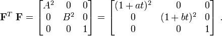 
 \mathbf{F}^T~\mathbf{F} = \begin{bmatrix}
 A^2 & 0 & 0 \\
 0 & B^2 & 0 \\
 0 &0& 1
 \end{bmatrix} =
 \begin{bmatrix}
 (1+at)^2 & 0 & 0 \\
 0 & (1+bt)^2 & 0 \\
 0 &0& 1
 \end{bmatrix} ~.
