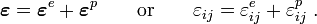
\boldsymbol{\varepsilon} = \boldsymbol{\varepsilon}^e + \boldsymbol{\varepsilon}^p
\qquad\text{or}\qquad
\varepsilon_{ij} = \varepsilon_{ij}^e + \varepsilon_{ij}^p ~.
