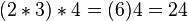 (2 * 3) * 4 = (6)4 = 24