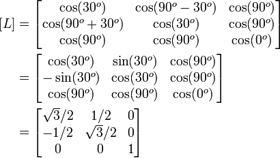 \begin{align}
      \left[L\right] &= \begin{bmatrix}
               \cos(30^o) & \cos(90^o-30^o) & \cos(90^o) \\
               \cos(90^o+30^o) & \cos(30^o) & \cos(90^o) \\
               \cos(90^o) & \cos(90^o) & \cos(0^o) 
             \end{bmatrix} \\
          &= \begin{bmatrix}
               \cos(30^o) & \sin(30^o) & \cos(90^o) \\
               -\sin(30^o) & \cos(30^o) & \cos(90^o) \\
               \cos(90^o) & \cos(90^o) & \cos(0^o) 
             \end{bmatrix} \\
          &= \begin{bmatrix}
               \sqrt{3}/2 & 1/2 & 0 \\
               -1/2 & \sqrt{3}/2 & 0 \\
               0 & 0 & 1 
             \end{bmatrix} 
    \end{align}