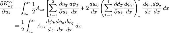 \begin{align}
 \frac{\partial K_{nq}^{22}}{\partial u_k} & = \int_{x_a}^{x_b}
 \frac{1}{2} A_{xx}
 \left[\sum_{T=1}^{2}\frac{\partial u_T}{\partial u_k}\cfrac{d\psi_T}{dx}+
 2\cfrac{dw_0}{dx}\left(\sum_{T=1}^{4}\frac{\partial d_T}{\partial u_k}\cfrac{d\phi_T}{dx}
 \right)\right]
 \cfrac{d\phi_n}{dx}\cfrac{d\phi_q}{dx}~dx \\
 &= \frac{1}{2}\int_{x_a}^{x_b} A_{xx} \cfrac{d\psi_k}{dx}
\cfrac{d\phi_n}{dx}\cfrac{d\phi_q}{dx}~dx \\
 \end{align}