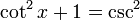 \operatorname{cot}^2 x + 1 = \operatorname{csc}^2