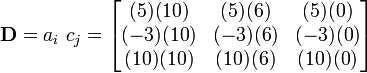 
      \mathbf{D}  = a_i~c_j = \begin{bmatrix}
               (5)(10) & (5)(6) & (5)(0) \\
               (-3)(10) & (-3)(6) & (-3)(0) \\
               (10)(10) & (10)(6) & (10)(0) 
             \end{bmatrix} 
    