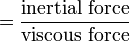 \ =\frac{\text{inertial force}}{\text{viscous force}}