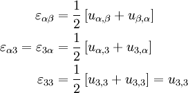 \begin{align}
\varepsilon_{\alpha\beta} & = \frac{1}{2}\left[u_{\alpha,\beta} +
 u_{\beta,\alpha}\right] \\
\varepsilon_{\alpha 3}= \varepsilon_{3\alpha} & = 
 \frac{1}{2}\left[u_{\alpha,3} + u_{3,\alpha}\right] \\
\varepsilon_{33}& = \frac{1}{2}\left[u_{3,3} + u_{3,3}\right] = u_{3,3}
\end{align}